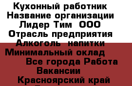 Кухонный работник › Название организации ­ Лидер Тим, ООО › Отрасль предприятия ­ Алкоголь, напитки › Минимальный оклад ­ 22 000 - Все города Работа » Вакансии   . Красноярский край,Бородино г.